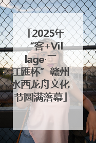 2025年“客+Village·三江匯杯”赣州水西龙舟文化节圆满落幕