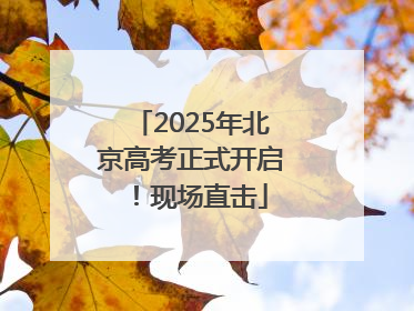 2025年北京高考正式开启！现场直击