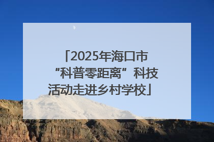 2025年海口市“科普零距离”科技活动走进乡村学校