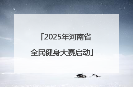 2025年河南省全民健身大赛启动