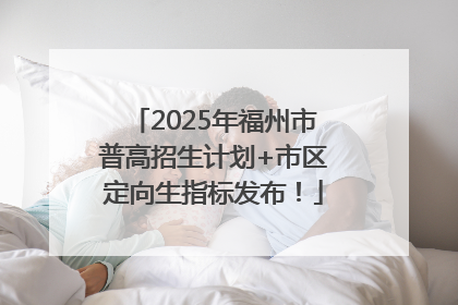 2025年福州市普高招生计划+市区定向生指标发布！