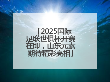 2025国际足联世俱杯开赛在即，山东元素期待精彩亮相