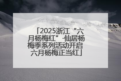 2025浙江“六月杨梅红”·仙居杨梅季系列活动开启 六月杨梅正当红