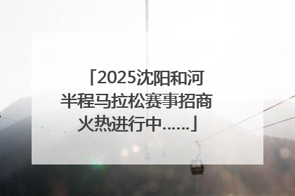 2025沈阳和河半程马拉松赛事招商火热进行中……
