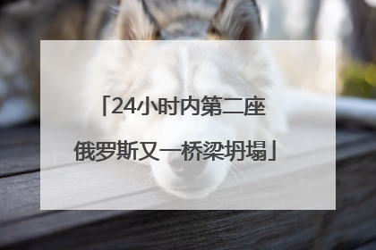 24小时内第二座 俄罗斯又一桥梁坍塌
