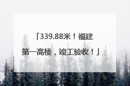 339.88米！福建第一高楼，竣工验收！