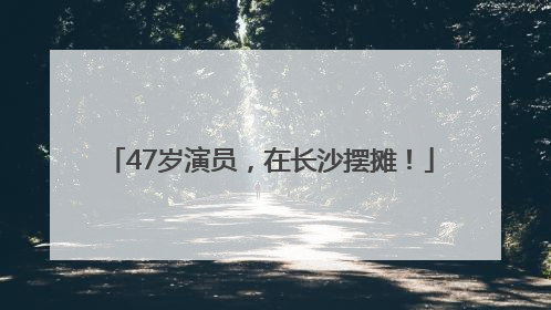 47岁演员，在长沙摆摊！