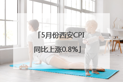 5月份西安CPI同比上涨0.8%