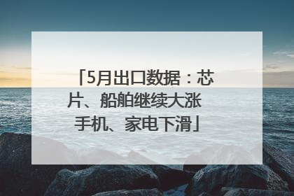 5月出口数据：芯片、船舶继续大涨 手机、家电下滑
