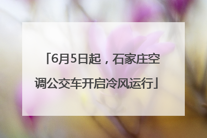 6月5日起，石家庄空调公交车开启冷风运行