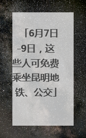 6月7日-9日，这些人可免费乘坐昆明地铁、公交