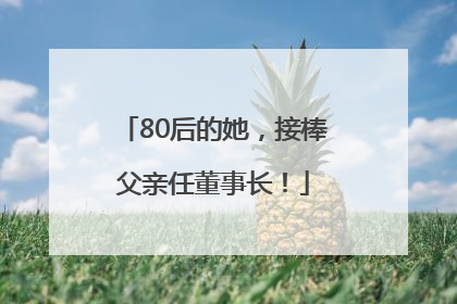 80后的她，接棒父亲任董事长！