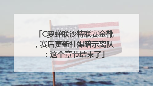 C罗蝉联沙特联赛金靴，赛后更新社媒暗示离队：这个章节结束了