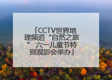 CCTV世界地理频道“自然之旅” 六一儿童节特别观影会举办