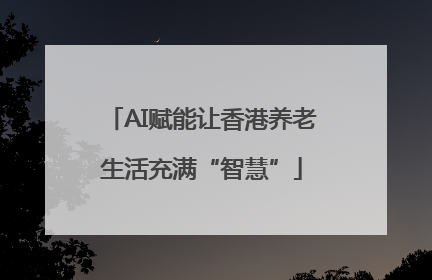 AI赋能让香港养老生活充满“智慧”