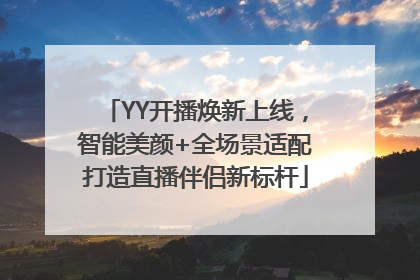YY开播焕新上线，智能美颜+全场景适配打造直播伴侣新标杆