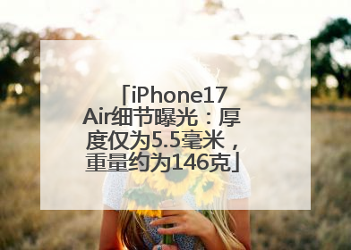 iPhone17Air细节曝光：厚度仅为5.5毫米，重量约为146克